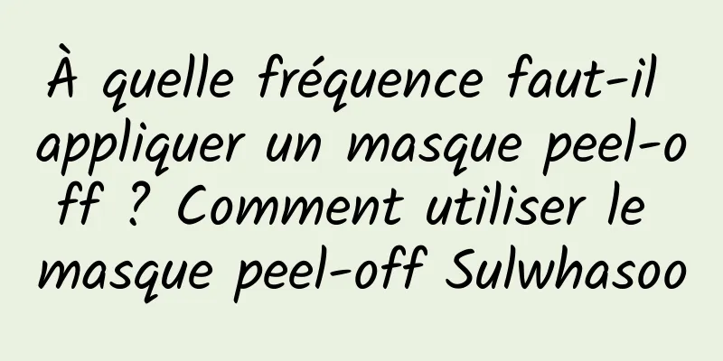 À quelle fréquence faut-il appliquer un masque peel-off ? Comment utiliser le masque peel-off Sulwhasoo