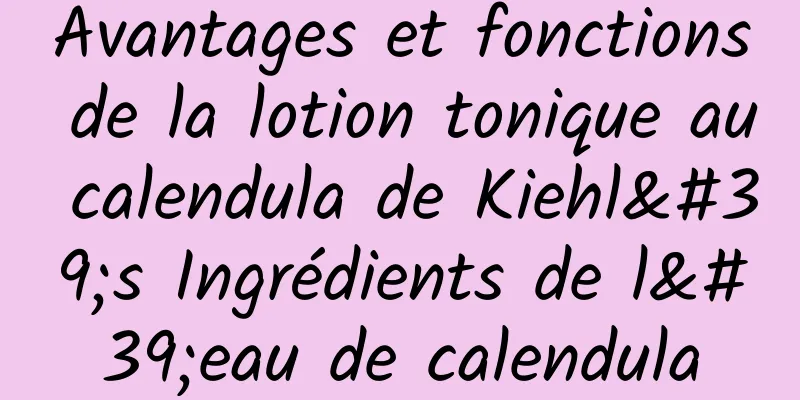 Avantages et fonctions de la lotion tonique au calendula de Kiehl's Ingrédients de l'eau de calendula
