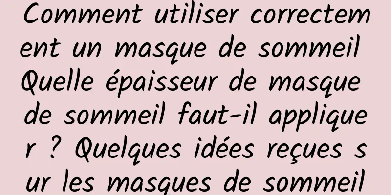 Comment utiliser correctement un masque de sommeil Quelle épaisseur de masque de sommeil faut-il appliquer ? Quelques idées reçues sur les masques de sommeil