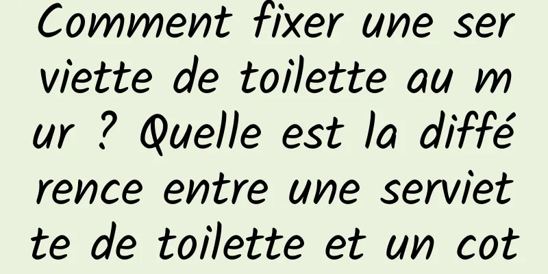 Comment fixer une serviette de toilette au mur ? Quelle est la différence entre une serviette de toilette et un coton démaquillant ?