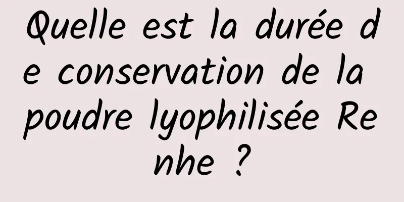 Quelle est la durée de conservation de la poudre lyophilisée Renhe ?