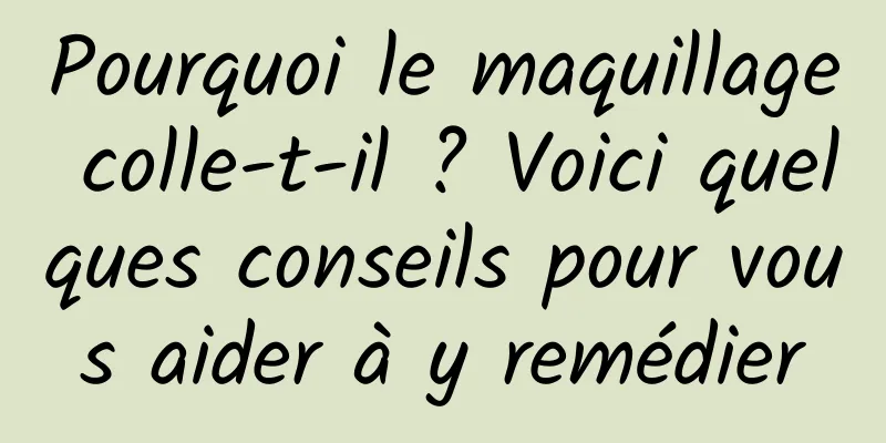 Pourquoi le maquillage colle-t-il ? Voici quelques conseils pour vous aider à y remédier