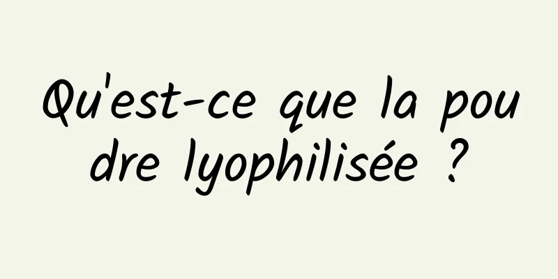 Qu'est-ce que la poudre lyophilisée ?