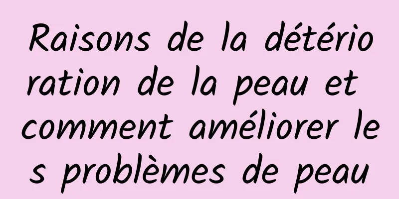 Raisons de la détérioration de la peau et comment améliorer les problèmes de peau