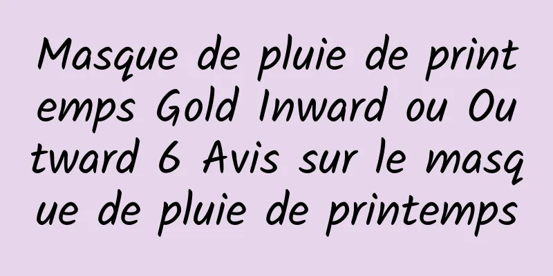 Masque de pluie de printemps Gold Inward ou Outward 6 Avis sur le masque de pluie de printemps