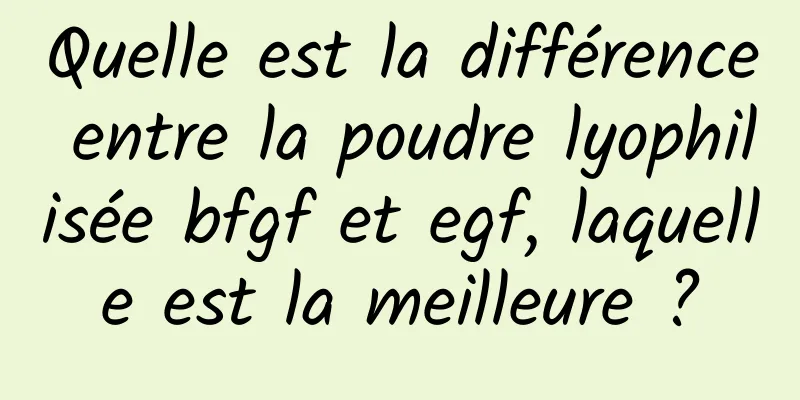 Quelle est la différence entre la poudre lyophilisée bfgf et egf, laquelle est la meilleure ?