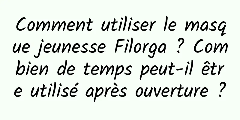 Comment utiliser le masque jeunesse Filorga ? Combien de temps peut-il être utilisé après ouverture ?