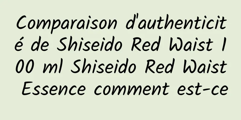 Comparaison d'authenticité de Shiseido Red Waist 100 ml Shiseido Red Waist Essence comment est-ce
