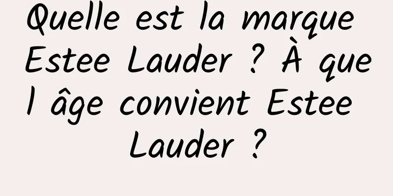 Quelle est la marque Estee Lauder ? À quel âge convient Estee Lauder ?