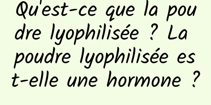 Qu'est-ce que la poudre lyophilisée ? La poudre lyophilisée est-elle une hormone ?