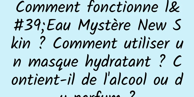 Comment fonctionne l'Eau Mystère New Skin ? Comment utiliser un masque hydratant ? Contient-il de l'alcool ou du parfum ?