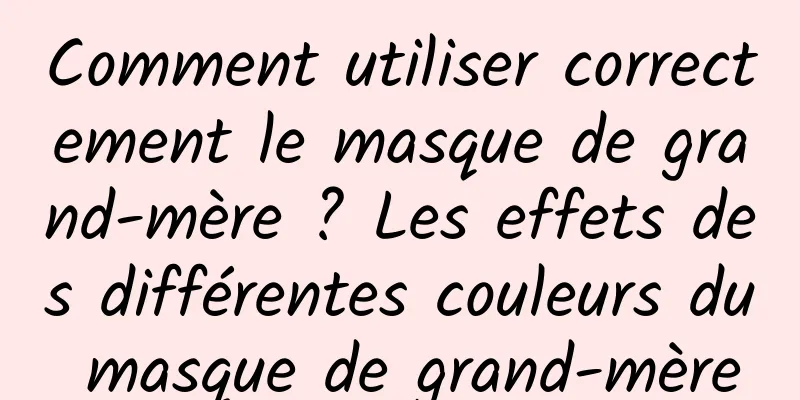 Comment utiliser correctement le masque de grand-mère ? Les effets des différentes couleurs du masque de grand-mère