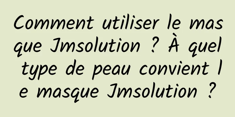 Comment utiliser le masque Jmsolution ? À quel type de peau convient le masque Jmsolution ?
