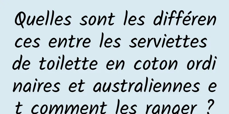 Quelles sont les différences entre les serviettes de toilette en coton ordinaires et australiennes et comment les ranger ?