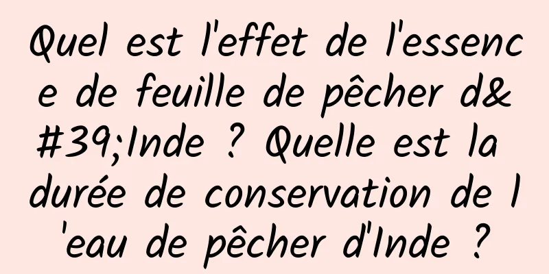 Quel est l'effet de l'essence de feuille de pêcher d'Inde ? Quelle est la durée de conservation de l'eau de pêcher d'Inde ?