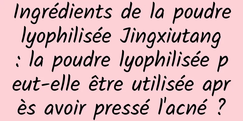 Ingrédients de la poudre lyophilisée Jingxiutang : la poudre lyophilisée peut-elle être utilisée après avoir pressé l'acné ?