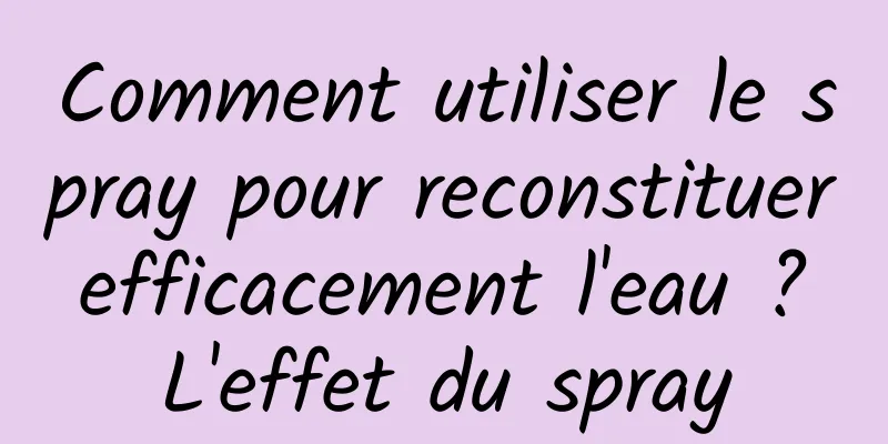 Comment utiliser le spray pour reconstituer efficacement l'eau ? L'effet du spray