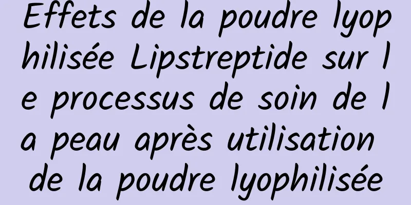 Effets de la poudre lyophilisée Lipstreptide sur le processus de soin de la peau après utilisation de la poudre lyophilisée