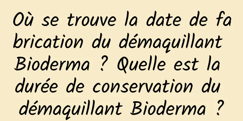 Où se trouve la date de fabrication du démaquillant Bioderma ? Quelle est la durée de conservation du démaquillant Bioderma ?