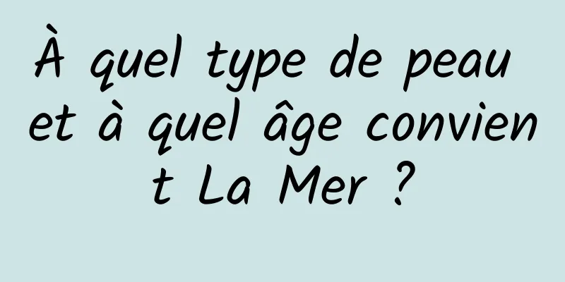 À quel type de peau et à quel âge convient La Mer ?