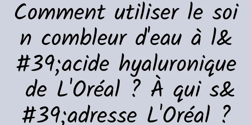 Comment utiliser le soin combleur d'eau à l'acide hyaluronique de L'Oréal ? À qui s'adresse L'Oréal ?