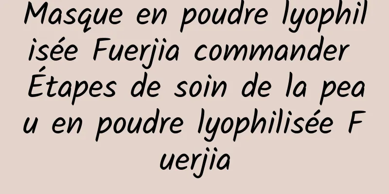 Masque en poudre lyophilisée Fuerjia commander Étapes de soin de la peau en poudre lyophilisée Fuerjia