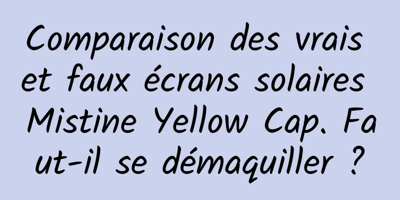 Comparaison des vrais et faux écrans solaires Mistine Yellow Cap. Faut-il se démaquiller ?