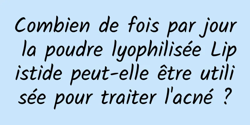 Combien de fois par jour la poudre lyophilisée Lipistide peut-elle être utilisée pour traiter l'acné ?