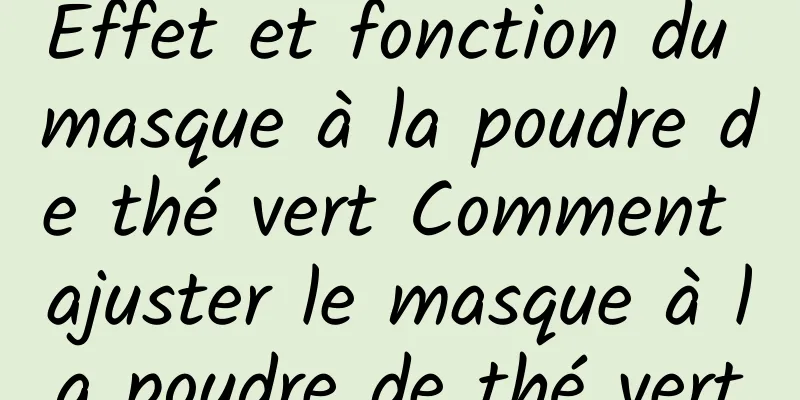 Effet et fonction du masque à la poudre de thé vert Comment ajuster le masque à la poudre de thé vert
