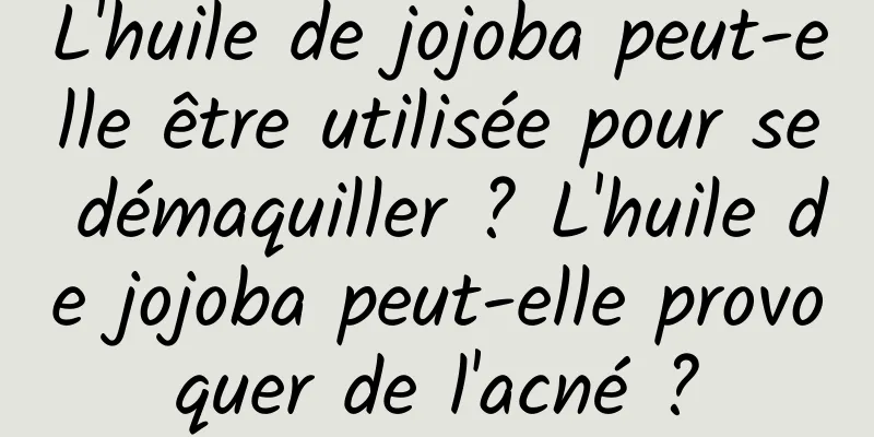 L'huile de jojoba peut-elle être utilisée pour se démaquiller ? L'huile de jojoba peut-elle provoquer de l'acné ?