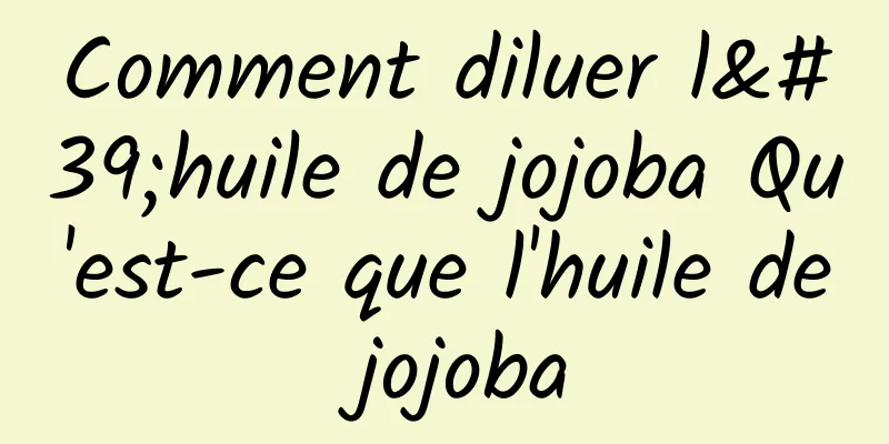 Comment diluer l'huile de jojoba Qu'est-ce que l'huile de jojoba