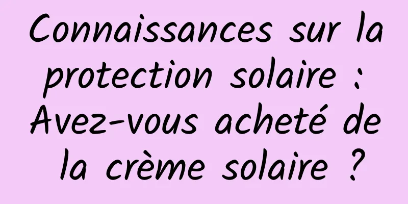 Connaissances sur la protection solaire : Avez-vous acheté de la crème solaire ?