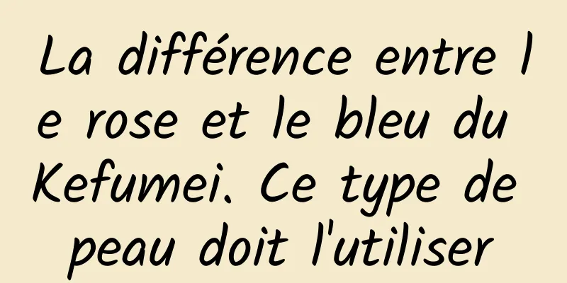 La différence entre le rose et le bleu du Kefumei. Ce type de peau doit l'utiliser