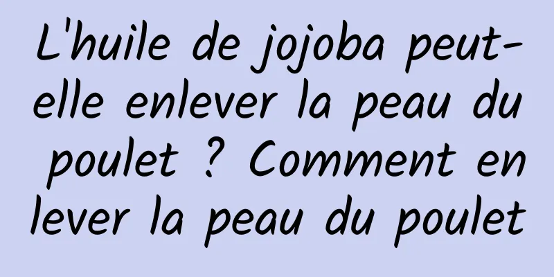 L'huile de jojoba peut-elle enlever la peau du poulet ? Comment enlever la peau du poulet