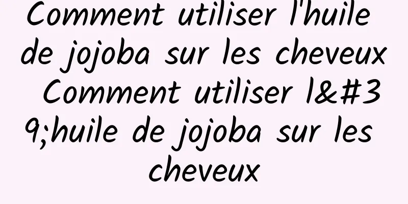 Comment utiliser l'huile de jojoba sur les cheveux Comment utiliser l'huile de jojoba sur les cheveux