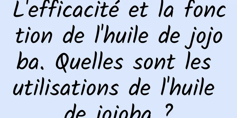 L'efficacité et la fonction de l'huile de jojoba. Quelles sont les utilisations de l'huile de jojoba ?