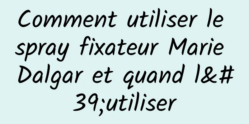 Comment utiliser le spray fixateur Marie Dalgar et quand l'utiliser