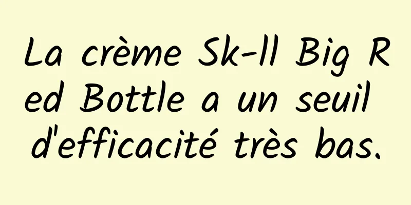 La crème Sk-ll Big Red Bottle a un seuil d'efficacité très bas.