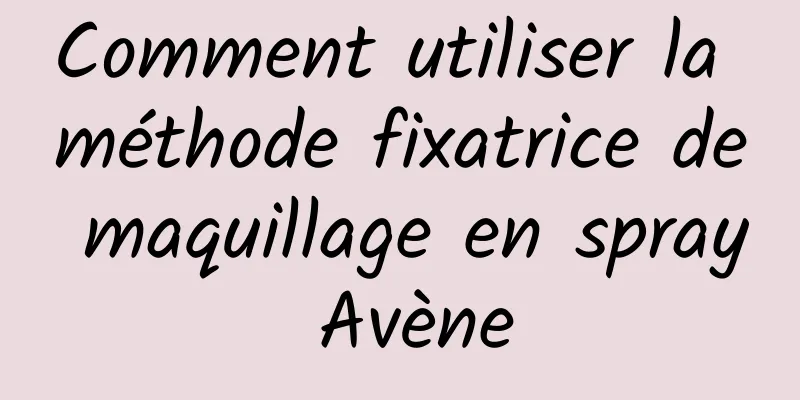 Comment utiliser la méthode fixatrice de maquillage en spray Avène