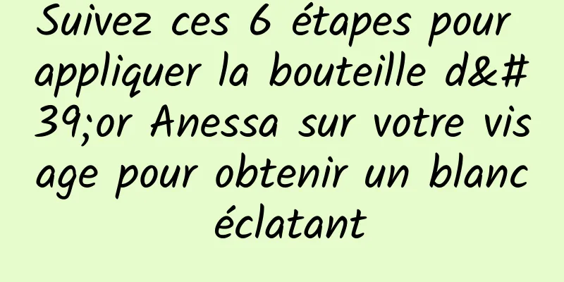 Suivez ces 6 étapes pour appliquer la bouteille d'or Anessa sur votre visage pour obtenir un blanc éclatant