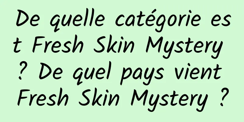 De quelle catégorie est Fresh Skin Mystery ? De quel pays vient Fresh Skin Mystery ?