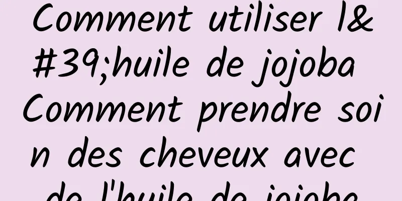 Comment utiliser l'huile de jojoba Comment prendre soin des cheveux avec de l'huile de jojoba
