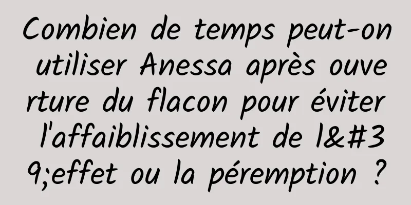 Combien de temps peut-on utiliser Anessa après ouverture du flacon pour éviter l'affaiblissement de l'effet ou la péremption ?