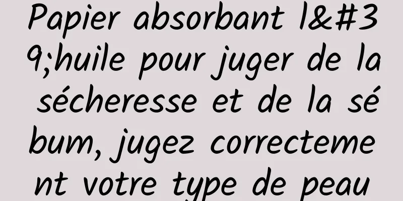 Papier absorbant l'huile pour juger de la sécheresse et de la sébum, jugez correctement votre type de peau