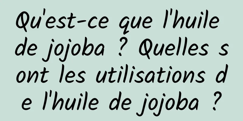 Qu'est-ce que l'huile de jojoba ? Quelles sont les utilisations de l'huile de jojoba ?