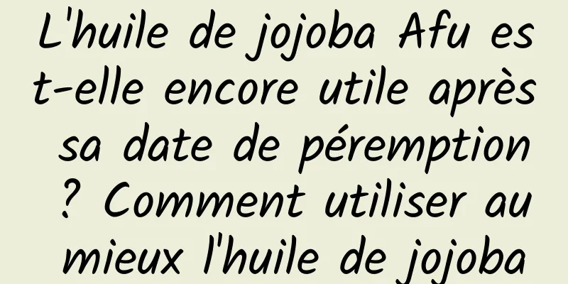 L'huile de jojoba Afu est-elle encore utile après sa date de péremption ? Comment utiliser au mieux l'huile de jojoba
