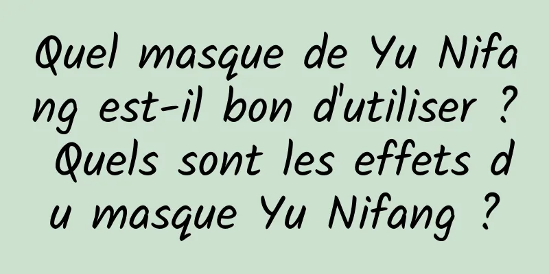 Quel masque de Yu Nifang est-il bon d'utiliser ? Quels sont les effets du masque Yu Nifang ?