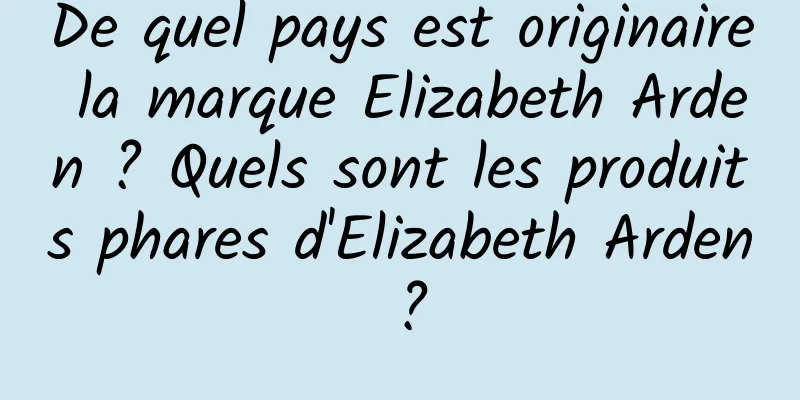 De quel pays est originaire la marque Elizabeth Arden ? Quels sont les produits phares d'Elizabeth Arden ?