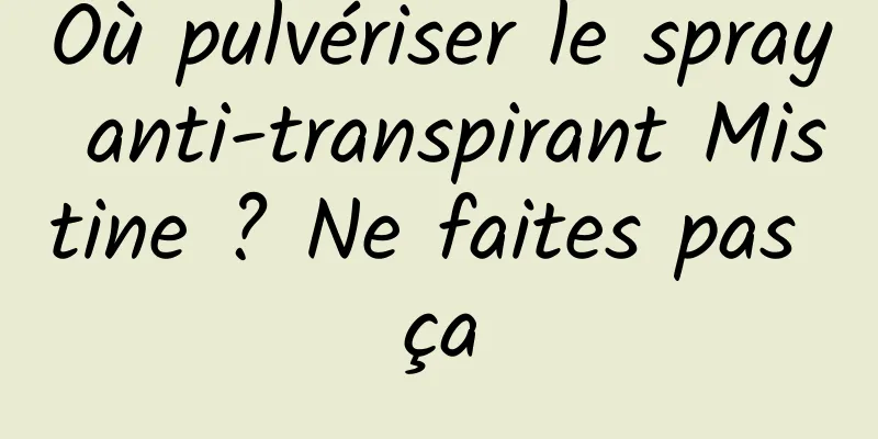 Où pulvériser le spray anti-transpirant Mistine ? Ne faites pas ça