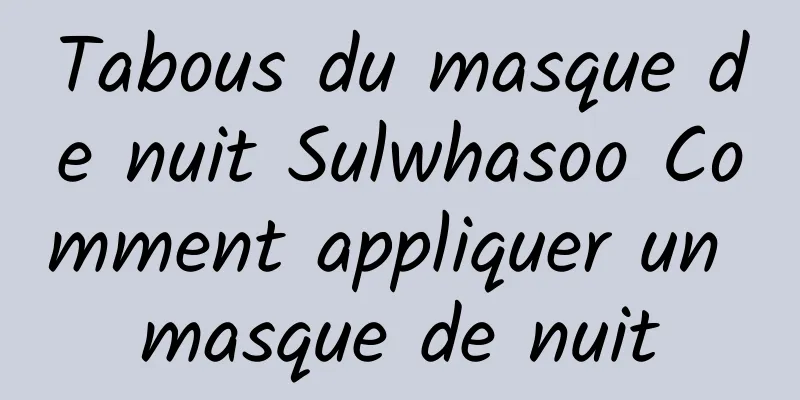 Tabous du masque de nuit Sulwhasoo Comment appliquer un masque de nuit